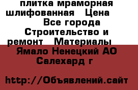 плитка мраморная шлифованная › Цена ­ 200 - Все города Строительство и ремонт » Материалы   . Ямало-Ненецкий АО,Салехард г.